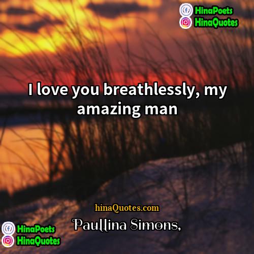 Paullina Simons Quotes | I love you breathlessly, my amazing man.
